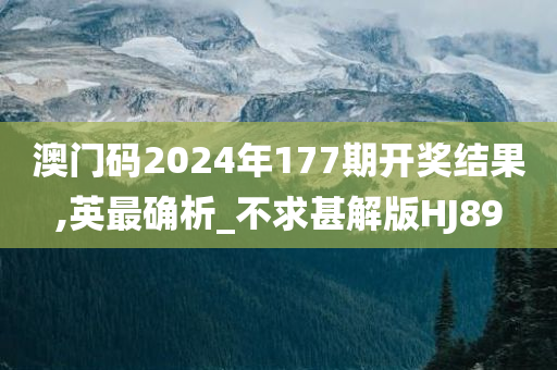 澳门码2024年177期开奖结果,英最确析_不求甚解版HJ89