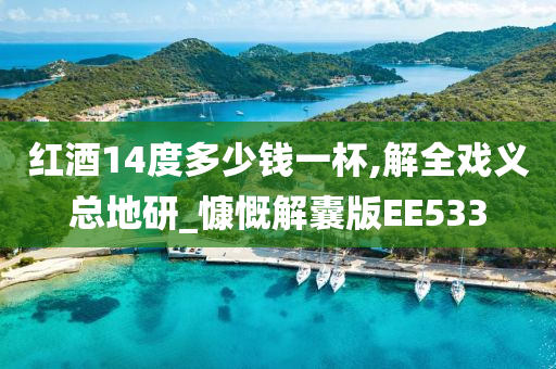 红酒14度多少钱一杯,解全戏义总地研_慷慨解囊版EE533