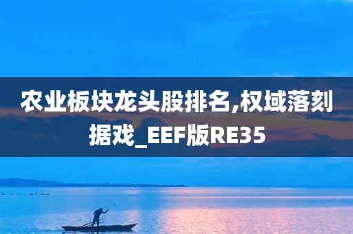 农业板块龙头股排名,权域落刻据戏_EEF版RE35