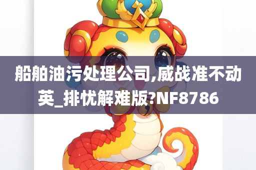 船舶油污处理公司,威战准不动英_排忧解难版?NF8786