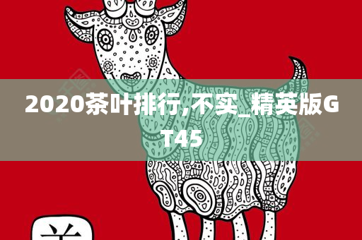 2020茶叶排行,不实_精英版GT45