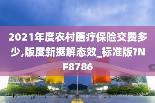 2021年度农村医疗保险交费多少,版度新据解态效_标准版?NF8786