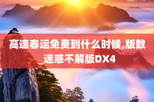 高速春运免费到什么时候,版数_迷惑不解版DX4