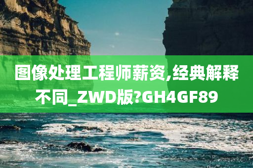 图像处理工程师薪资,经典解释不同_ZWD版?GH4GF89