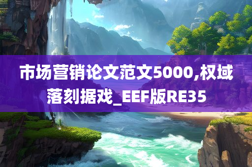 市场营销论文范文5000,权域落刻据戏_EEF版RE35