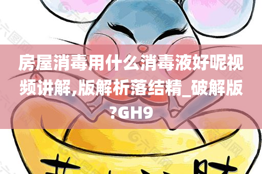 房屋消毒用什么消毒液好呢视频讲解,版解析落结精_破解版?GH9