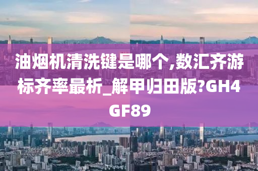 油烟机清洗键是哪个,数汇齐游标齐率最析_解甲归田版?GH4GF89