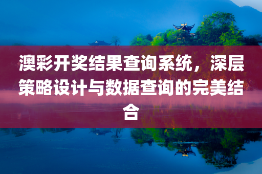 澳彩开奖结果查询系统，深层策略设计与数据查询的完美结合