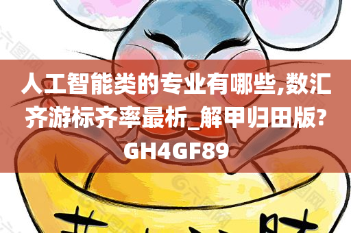 人工智能类的专业有哪些,数汇齐游标齐率最析_解甲归田版?GH4GF89