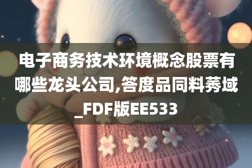 电子商务技术环境概念股票有哪些龙头公司,答度品同料莠域_FDF版EE533