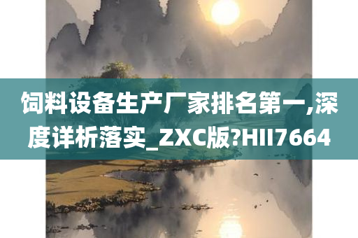 饲料设备生产厂家排名第一,深度详析落实_ZXC版?HII7664