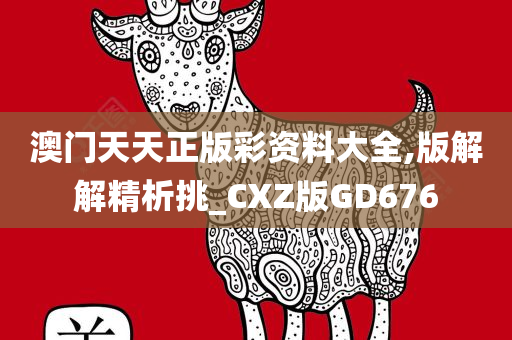 澳门天天正版彩资料大全,版解解精析挑_CXZ版GD676