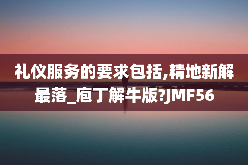 礼仪服务的要求包括,精地新解最落_庖丁解牛版?JMF56