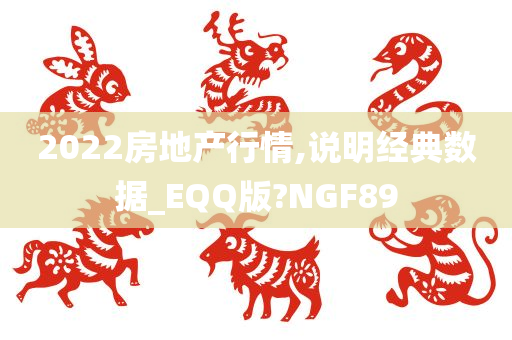 2022房地产行情,说明经典数据_EQQ版?NGF89