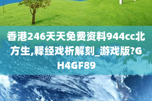 香港246天天免费资料944cc北方生,释经戏析解刻_游戏版?GH4GF89