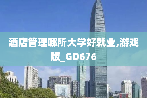 酒店管理哪所大学好就业,游戏版_GD676