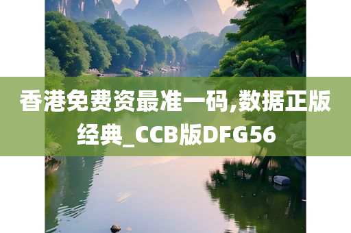 香港免费资最准一码,数据正版经典_CCB版DFG56