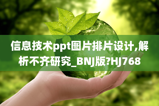 信息技术ppt图片排片设计,解析不齐研究_BNJ版?HJ768