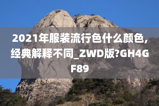 2021年服装流行色什么颜色,经典解释不同_ZWD版?GH4GF89