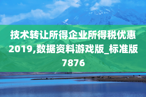 技术转让所得企业所得税优惠2019,数据资料游戏版_标准版7876