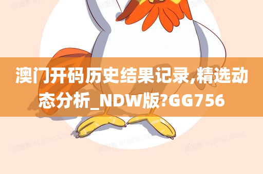 澳门开码历史结果记录,精选动态分析_NDW版?GG756