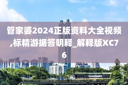 管家婆2024正版资料大全视频,标精游据答明释_解释版XC76