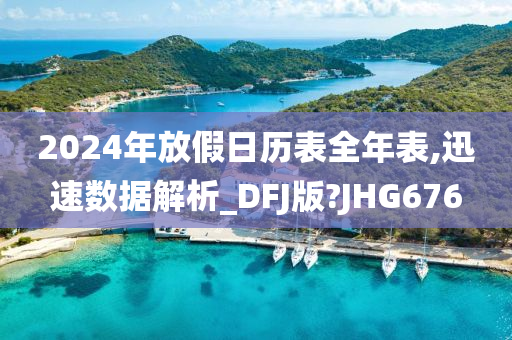 2024年放假日历表全年表,迅速数据解析_DFJ版?JHG676