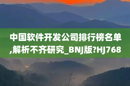 中国软件开发公司排行榜名单,解析不齐研究_BNJ版?HJ768