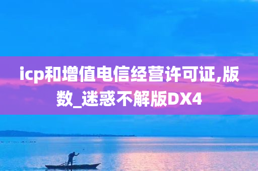 icp和增值电信经营许可证,版数_迷惑不解版DX4