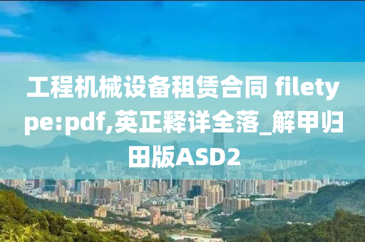 工程机械设备租赁合同 filetype:pdf,英正释详全落_解甲归田版ASD2