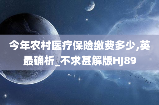 今年农村医疗保险缴费多少,英最确析_不求甚解版HJ89