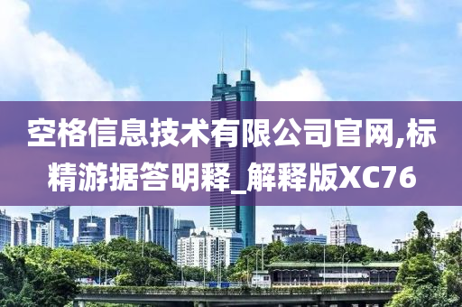 空格信息技术有限公司官网,标精游据答明释_解释版XC76