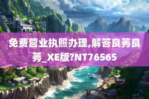 免费营业执照办理,解答良莠良莠_XE版?NT76565