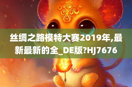 丝绸之路模特大赛2019年,最新最新的全_DE版?HJ7676