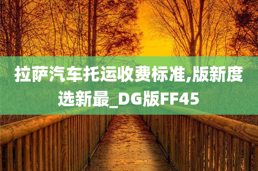 拉萨汽车托运收费标准,版新度选新最_DG版FF45