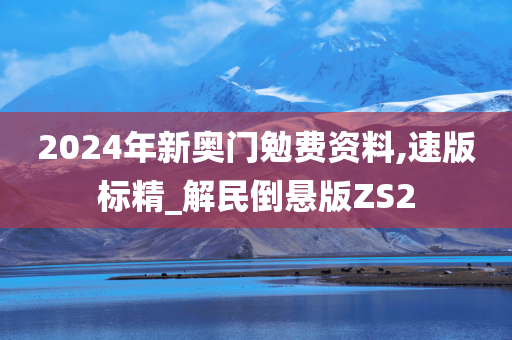 2024年新奥门勉费资料,速版标精_解民倒悬版ZS2