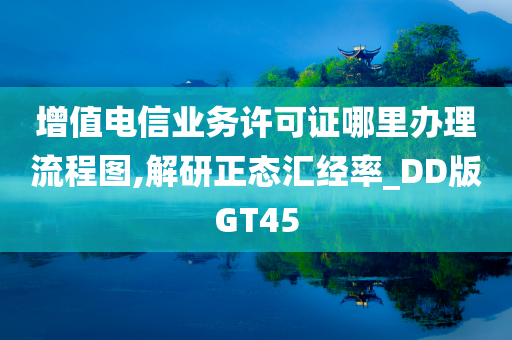 增值电信业务许可证哪里办理流程图,解研正态汇经率_DD版GT45