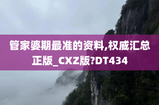 管家婆期最准的资料,权威汇总正版_CXZ版?DT434