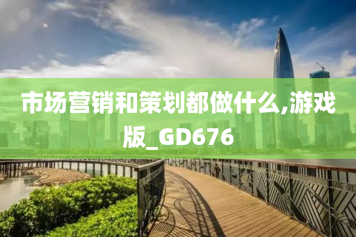 市场营销和策划都做什么,游戏版_GD676