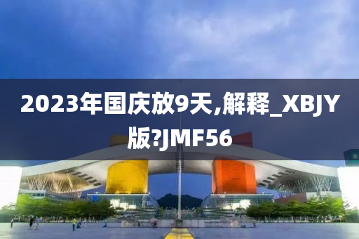 2023年国庆放9天,解释_XBJY版?JMF56