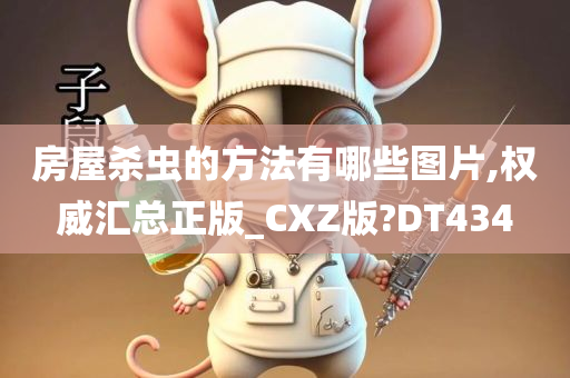 房屋杀虫的方法有哪些图片,权威汇总正版_CXZ版?DT434