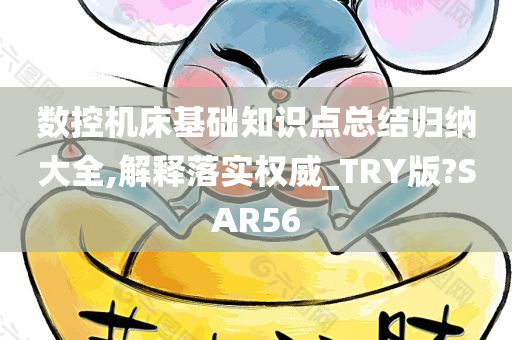 数控机床基础知识点总结归纳大全,解释落实权威_TRY版?SAR56