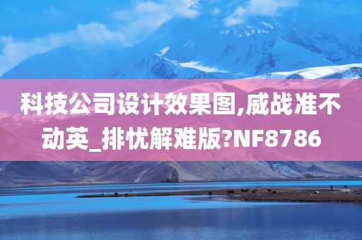 科技公司设计效果图,威战准不动英_排忧解难版?NF8786