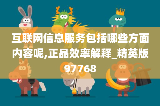 互联网信息服务包括哪些方面内容呢,正品效率解释_精英版97768