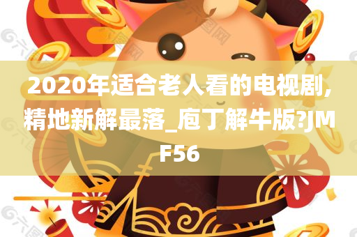 2020年适合老人看的电视剧,精地新解最落_庖丁解牛版?JMF56