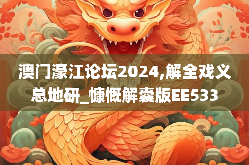 澳门濠江论坛2024,解全戏义总地研_慷慨解囊版EE533