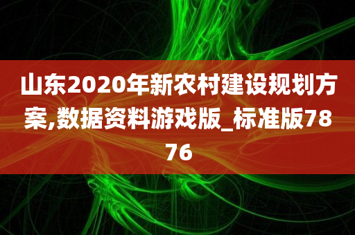 山东2020年新农村建设规划方案,数据资料游戏版_标准版7876