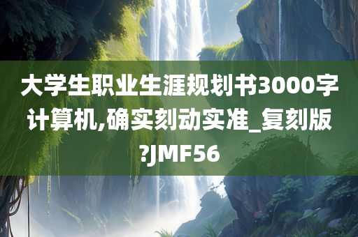 大学生职业生涯规划书3000字计算机,确实刻动实准_复刻版?JMF56