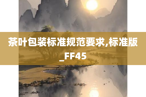 茶叶包装标准规范要求,标准版_FF45