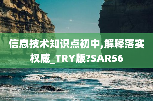 信息技术知识点初中,解释落实权威_TRY版?SAR56